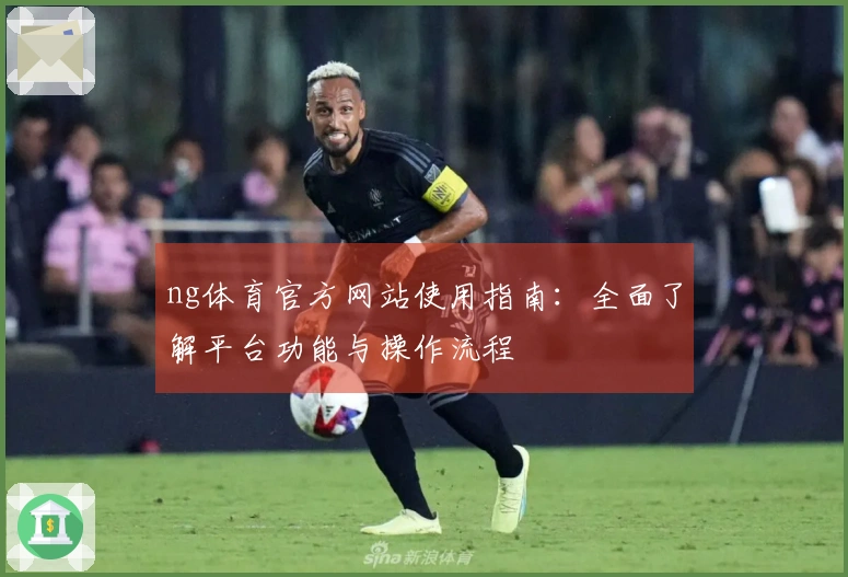 ng体育官方网站使用指南：全面了解平台功能与操作流程