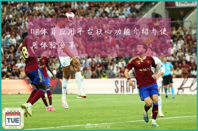 ng体育应用平台核心功能介绍与使用体验分享