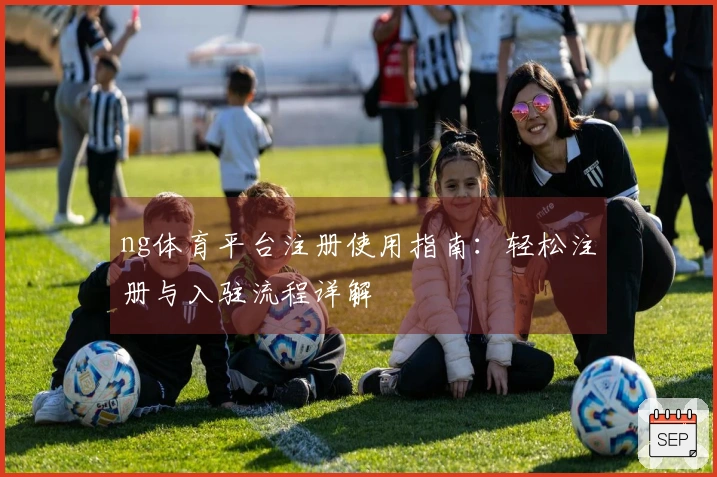 ng体育平台注册使用指南：轻松注册与入驻流程详解