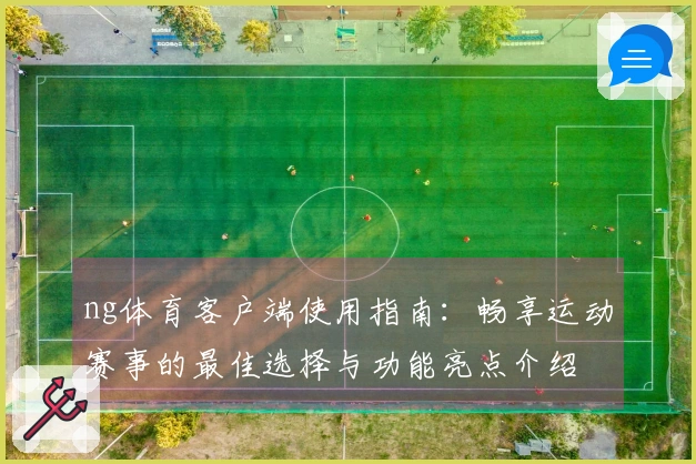 ng体育客户端使用指南：畅享运动赛事的最佳选择与功能亮点介绍