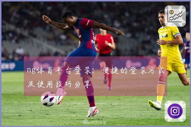 ng体育平台登录：便捷的登录方式及使用技巧分享