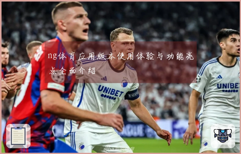 ng体育应用版本使用体验与功能亮点全面介绍