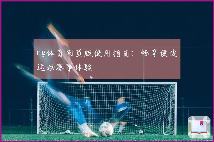 ng体育网页版使用指南：畅享便捷运动赛事体验