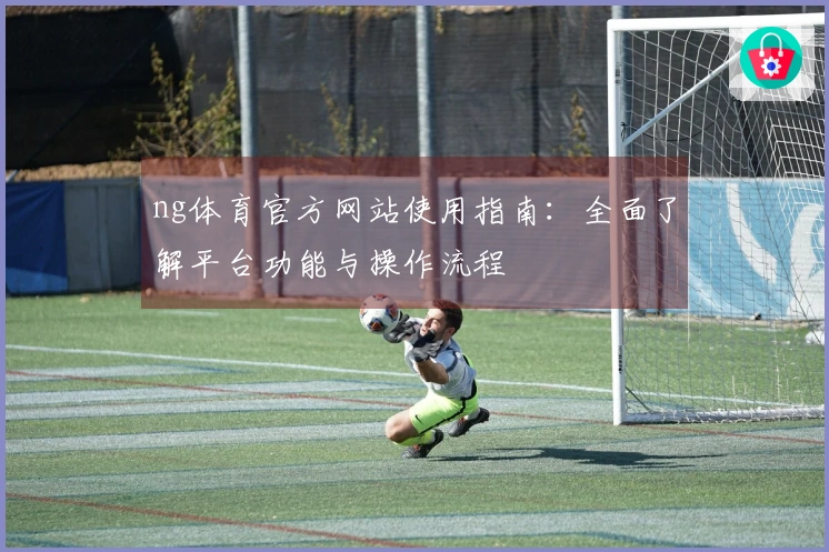 ng体育官方网站使用指南：全面了解平台功能与操作流程