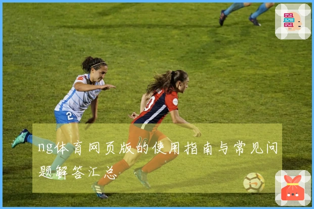 ng体育网页版的使用指南与常见问题解答汇总
